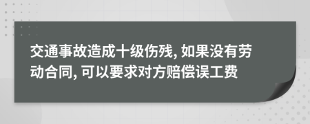 交通事故造成十级伤残, 如果没有劳动合同, 可以要求对方赔偿误工费