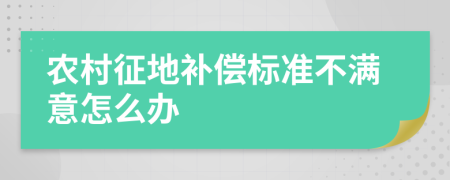 农村征地补偿标准不满意怎么办