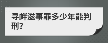 寻衅滋事罪多少年能判刑？