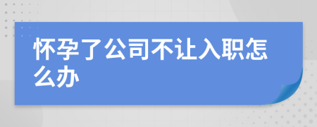 怀孕了公司不让入职怎么办