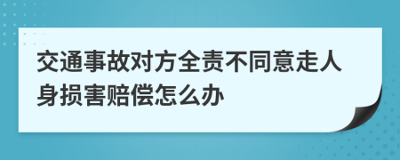 交通事故对方全责不同意走人身损害赔偿怎么办