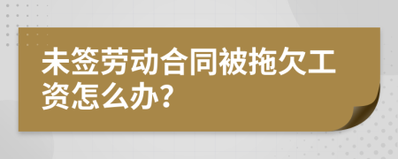 未签劳动合同被拖欠工资怎么办？