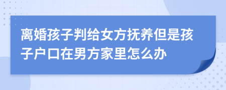 离婚孩子判给女方抚养但是孩子户口在男方家里怎么办