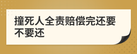 撞死人全责赔偿完还要不要还