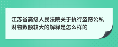 江苏省高级人民法院关于执行盗窃公私财物数额较大的解释是怎么样的