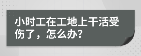 小时工在工地上干活受伤了，怎么办？