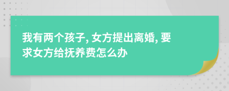 我有两个孩子, 女方提出离婚, 要求女方给抚养费怎么办