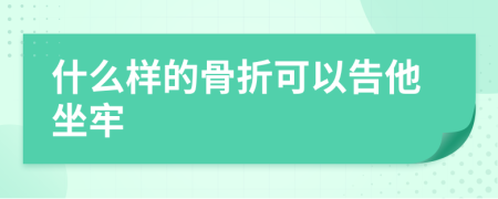 什么样的骨折可以告他坐牢