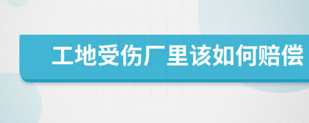 工地受伤厂里该如何赔偿