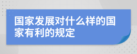 国家发展对什么样的国家有利的规定