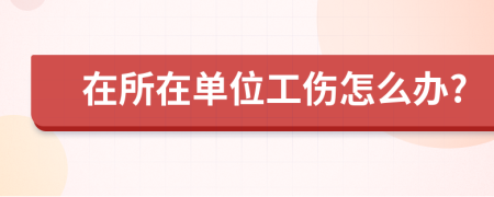在所在单位工伤怎么办?