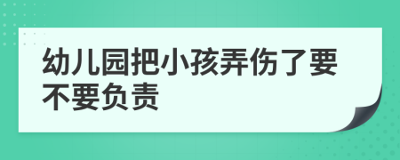 幼儿园把小孩弄伤了要不要负责