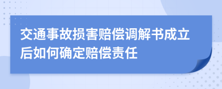 交通事故损害赔偿调解书成立后如何确定赔偿责任