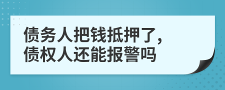 债务人把钱抵押了, 债权人还能报警吗