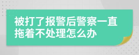 被打了报警后警察一直拖着不处理怎么办