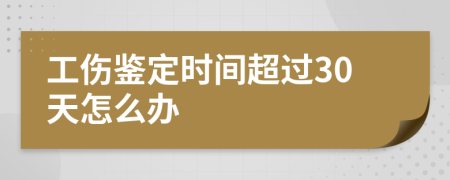 工伤鉴定时间超过30天怎么办