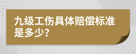 九级工伤具体赔偿标准是多少？