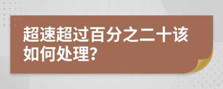 超速超过百分之二十该如何处理？