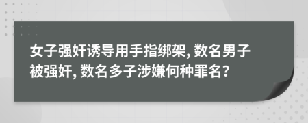 女子强奸诱导用手指绑架, 数名男子被强奸, 数名多子涉嫌何种罪名？