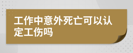 工作中意外死亡可以认定工伤吗