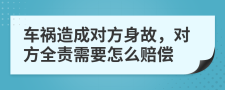 车祸造成对方身故，对方全责需要怎么赔偿