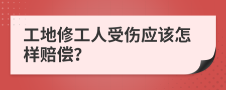 工地修工人受伤应该怎样赔偿？