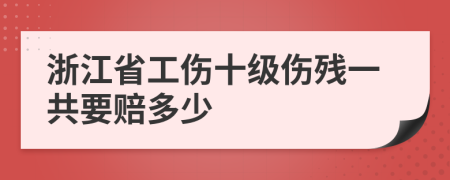 浙江省工伤十级伤残一共要赔多少