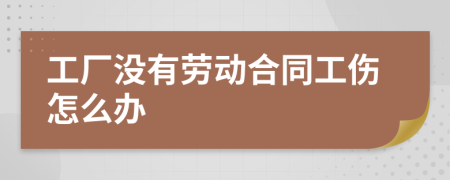 工厂没有劳动合同工伤怎么办