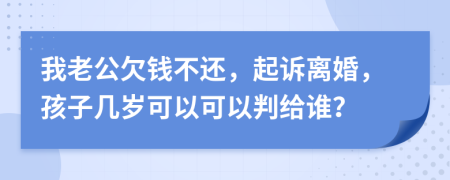 我老公欠钱不还，起诉离婚，孩子几岁可以可以判给谁？