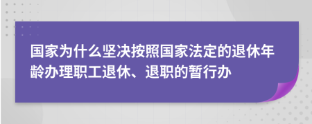 国家为什么坚决按照国家法定的退休年龄办理职工退休、退职的暂行办