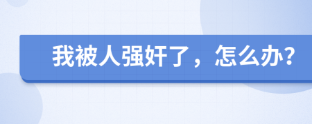 我被人强奸了，怎么办？