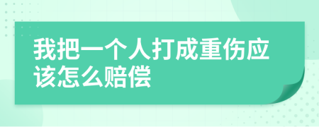我把一个人打成重伤应该怎么赔偿