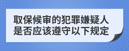 取保候审的犯罪嫌疑人是否应该遵守以下规定