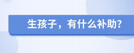 生孩子，有什么补助？