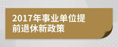 2017年事业单位提前退休新政策