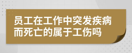员工在工作中突发疾病而死亡的属于工伤吗