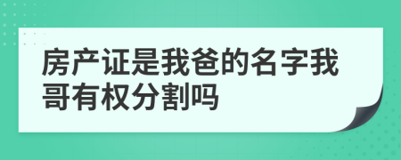 房产证是我爸的名字我哥有权分割吗