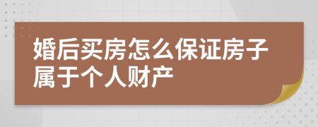 婚后买房怎么保证房子属于个人财产