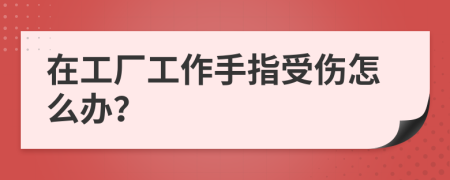 在工厂工作手指受伤怎么办？