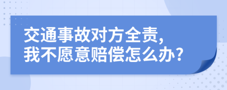 交通事故对方全责, 我不愿意赔偿怎么办?