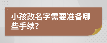 小孩改名字需要准备哪些手续？