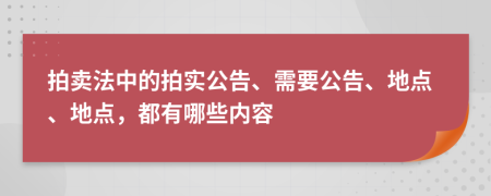 拍卖法中的拍实公告、需要公告、地点、地点，都有哪些内容