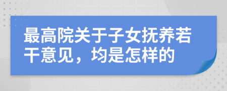 最高院关于子女抚养若干意见，均是怎样的