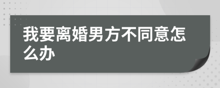 我要离婚男方不同意怎么办