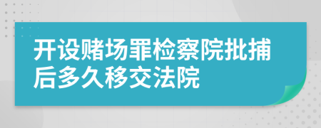 开设赌场罪检察院批捕后多久移交法院