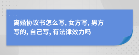 离婚协议书怎么写, 女方写, 男方写的, 自己写, 有法律效力吗