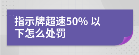 指示牌超速50% 以下怎么处罚