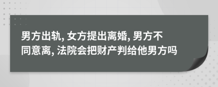 男方出轨, 女方提出离婚, 男方不同意离, 法院会把财产判给他男方吗