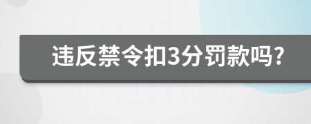 违反禁令扣3分罚款吗?