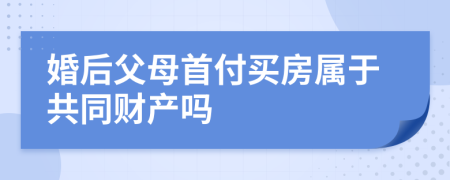 婚后父母首付买房属于共同财产吗
